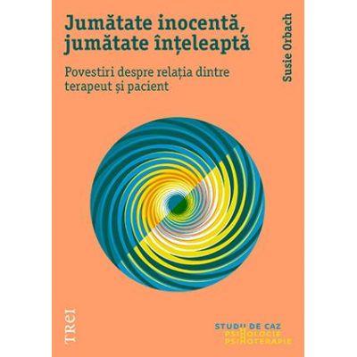 Jumătate inocentă, jumătate înțeleaptă. Povestiri despre relația dintre terapeut și pacient Jumătate inocentă, jumătate înțeleaptă. Povestiri despre relația dintre terapeut și pacient