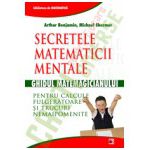 SECRETELE MATEMATICII MENTALE: GHIDUL MATEMAGICIANULUI PENTRU CALCULE FULGERATOARE SI TRUCURI NEMAIPOMENITE