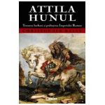 Attila Hunul. Teroarea barbară şi prăbuşirea Imperiului Roman