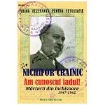 Am cunoscut iadul! Marturii din inchisoare (1947-1962)