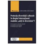 Protectia diversitatii culturale in dreptul international: modelul „uniti in diversitate”?