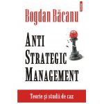 Anti-Strategic Management. Teorie si studii de caz
