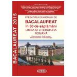 Pregatirea examenului de BACALAUREAT 2015 in 30 de saptamani. LIMBA SI LITERATURA ROMANA - profil umanist
