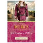 Anne Boleyn. Iubirile lui Henric al VIII-lea