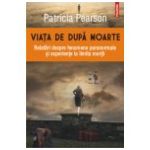 Viata de dupa moarte. Relatari despre fenomene paranormale si experiente la limita mortii