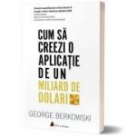 Cum să creezi o aplicație de un miliard de dolari; George Berkowski