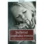 Sufletul copilului vostru. Răspunsuri la întrebări ale părinţilor