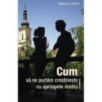 Cum să ne purtăm creștinește cu aproapele nostru