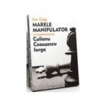 Marele Manipulator si asasinarea lui Culianu, Ceausescu, Iorga - Ion Coja