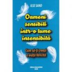 Oameni sensibili intr-o lume insensibila. Cum sa-ti creezi o viata fericita - Ilse Sand