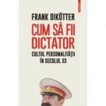 Cum să fii dictator. Cultul personalității în secolul XX