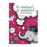 Fii InteligenT… la matematică clasa a IV-a