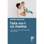 Tata nu-i ca mama. Cum răspunde un tată la nevoile copilului mic