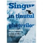 Singur în ținutul ghețurilor. Cea mai tulburătoare poveste de supraviețuire din istoria explorărilor - David Roberts