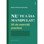 Nu te lăsa manipulat. 50 de exerciții practice - Maria Dolores Sanchez