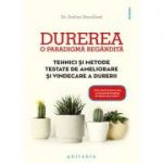 Durerea, o paradigmă regândită. Tehnici si metode testate de ameliorare şi vindecare a durerii