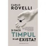 Și dacă timpul n-ar exista - Carlo Rovelli