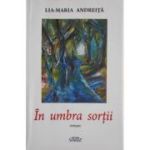 In umbra sortii - Lia-Maria Andreita