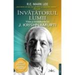 Invatatorul lumii. Viata si invataturile lui J. Krishnamurti - R. E. Mark Lee