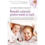 Remedii naturiste pentru mamă și copil. Cure homeopatice și remedii florale Bach, din timpul sarcinii până în prima copilărie. Un ghid practic pentru îngrijirea viitoarei mame și a copilului mic, într-un mod blând și natural