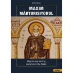 Maxim Marturisitorul. Biografia unui martir si marturisitor al lui Hristos - Aleka Ritsou
