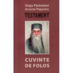 Viata parintelui Arsenie Papacioc. Testament. Cuvinte de folos