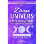 Draga Univers. 200 de mini-meditatii pentru manifestari instantanee - Sarah Prout