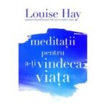 Meditatii pentru a-ti vindeca viata - Louise Hay