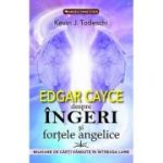 Edgar Cayce despre îngeri şi forţele angelice - Kevin J. Todeschi