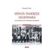 Sfinta tinerete legionara. Activismul fascist in Romania interbelica