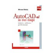 AutoCad-ul in trei timpi. Initiere, utilizare, performanta (Ed. 2011)