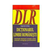 DICTIONARUL LIMBII ROMANESTI. Etimologii, intelesuri, exemple, citatii, arhaisme, neologisme, provincialisme