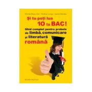 Si tu poti lua 10 la BAC! Ghid complet pentru probele de limba, comunicare si literatura romana