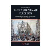 Politica si diplomatie europeana. Romania si Italia in relatiile internationale in epoca moderna