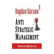 Anti-Strategic Management. Teorie si studii de caz