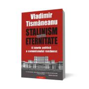 Stalinism pentru eternitate. O istorie politica a comunismului romanesc