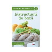 Totul despre tricotat. Instrucţiuni de bază (vol. 1)