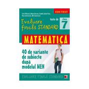 TESTE DE EVALUARE FINALA STANDARD. CLASA A VII-A. MATEMATICA (40 DE VARIANTE DE SUBIECTE DUPA MODELUL MEN)