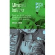 Miracolul băieţilor. Ce pot face părinţii şi educatorii pentru a transforma băieţii în bărbaţi de excepţie