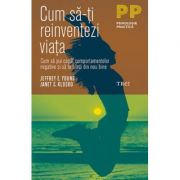 Cum să-ți reinventezi viața. Cum să pui capăt comportamentelor negative şi să te simţi din nou bine