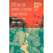 100 de căi pentru a crește copii fericiţi. Ghidul părinţilor ocupaţi