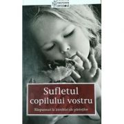 Sufletul copilului vostru. Răspunsuri la întrebări ale părinţilor