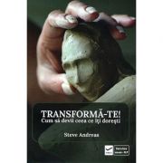 Transformă-te! - cum să devii ceea ce îţi doreşti