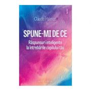 Spune-mi de ce. Raspunsuri inteligente la intrebarile copilului tau Claude Halmos