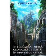 În lumea cea tainică glorioasă ce există în universul astral Chico Xavier