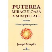 Puterea miraculoasă a minţii tale - vol. 5 - Practica gândirii pozitive