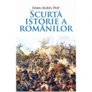 Scurta istorie a romanilor - Ioan-Aurel Pop