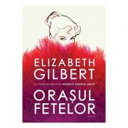 Orasul fetelor - Elizabeth Gilbert