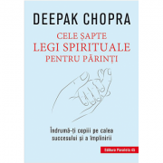 Cele şapte legi spirituale pentru părinţi - îndrumă-ţi copii pe calea succesului şi a împlinirii