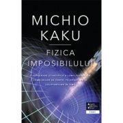 Fizica imposibilului - Michio Kaku